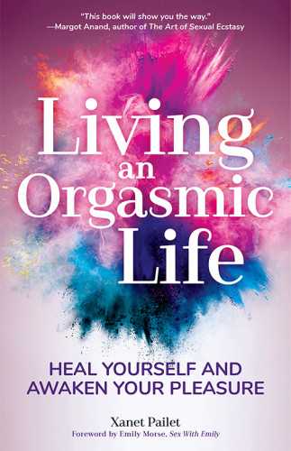 Living An Orgasmic Life Heal Yourself And Awaken Your Pleasure Xanet Pailet