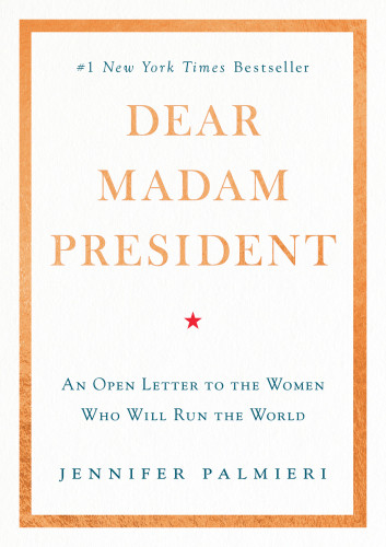 Dear Madam President An Open Letter To The Women Who Will Run The World First Edition Palmieri