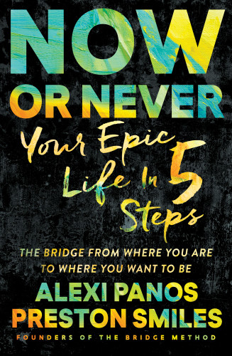 Now Or Never Your Epic Life In 5 Steps The Bridge From Where You Are To Where You Want To Be Panos