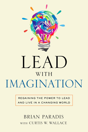 Lead With Imagination Regaining The Power To Lead And Live In A Changing World Paradis