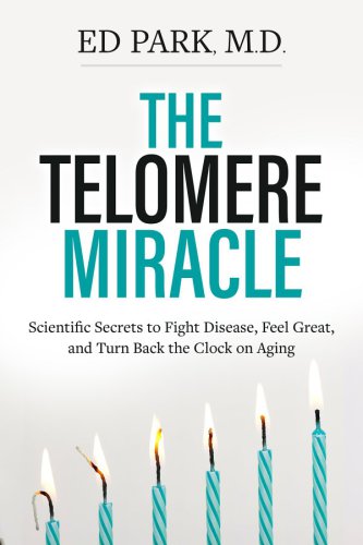 The Telomere Miracle Scientific Secrets To Fight Disease Feel Great And Turn Back The Clock On Aging 1st Edition Edward Park