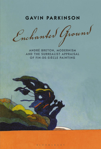 Enchanted Ground Andr Breton Modernism And The Surrealist Appraisal Of Findesicle Painting Parkinson