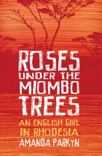 Roses Under The Miombo Trees An English Girl In Rhodesia Parkyn