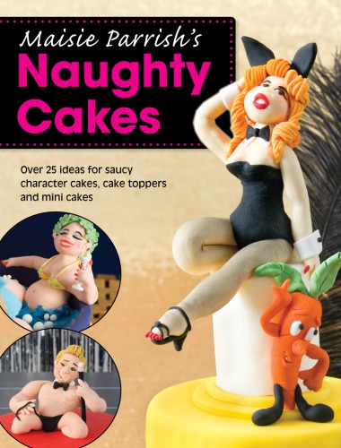 Maisie Parrishs Naughty Cakes Over 25 Ideas For Saucy Character Cakes Cake Toppers And Mini Cakes Parrish
