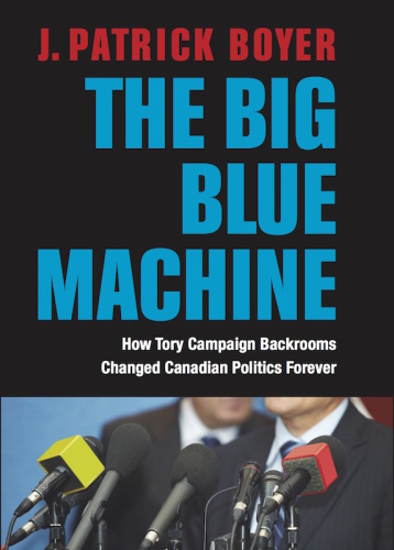 The Big Blue Machine How Tory Campaign Backrooms Changed Canadian Politics Forever Parti Progressisteconservateur Du Canadaboyer