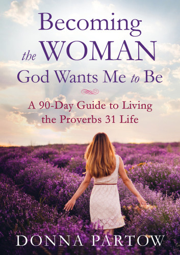 Becoming The Woman God Wants Me To Be A 90day Guide To Living The Proverbs 31 Life Repackaged Edition Edition Partow