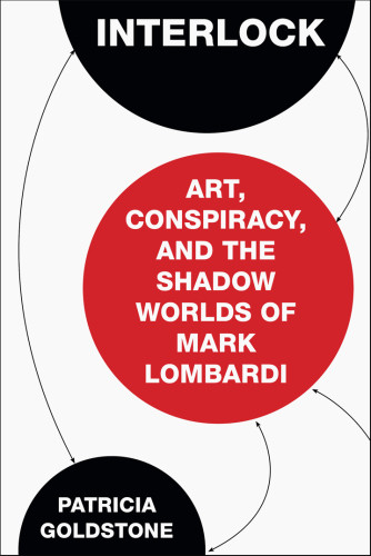 Interlock Art Conspiracy And The Shadow Worlds Of Mark Lombardi Patricia Goldstone