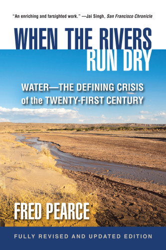 When The Rivers Run Dry Fully Revised And Updated Edition Waterthe Defining Crisis Of The Twentyfirst Century Illustrated Pearce