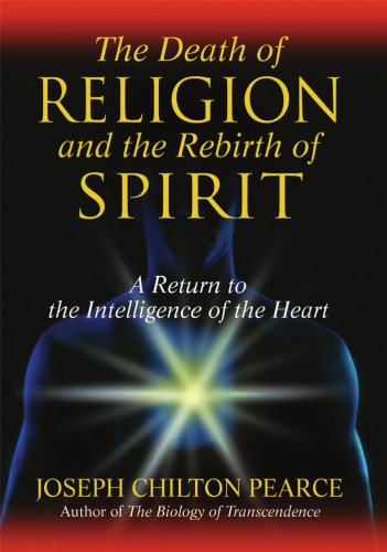 The Death Of Religion And The Rebirth Of Spirit A Return To The Intelligence Of The Heart Pearce