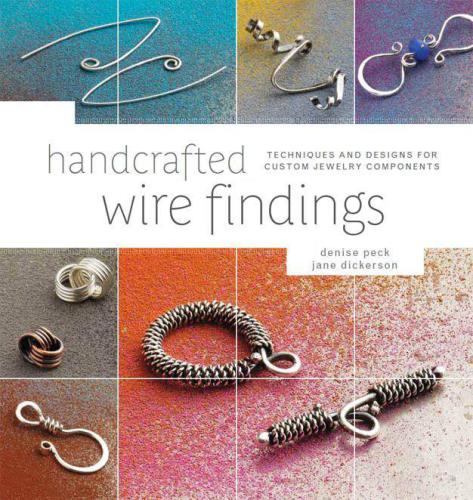 Handcrafted Wire Findings Techniques And Designs For Custom Jewelry Components 1st Edition Denise Peck
