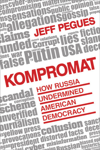 Kompromat How Russia Undermined American Democracy Pegues Jeff