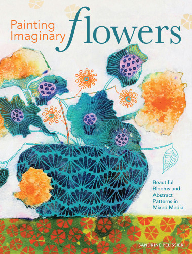 Painting Imaginary Flowers Beautiful Blooms And Abstract Patterns In Mixed Medias First Edition Sandrine Pelissier