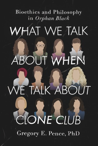 What We Talk About When We Talk About Clone Club Bioethics And Philosophy In Orphan Black Pence
