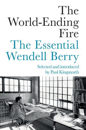 The Worldending Fire The Essential Wendell Berry 1st Edition Wendell Berry