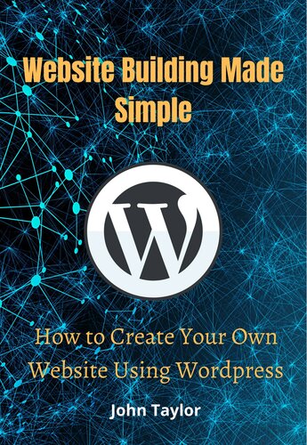 Website Building Made Simple How To Create Your Own Website Using Wordpress John Taylor