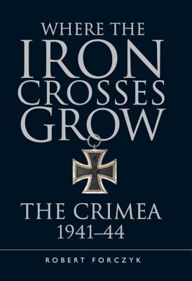 Where The Iron Crosses Grow The Crimea 194144 Forczyk Robert