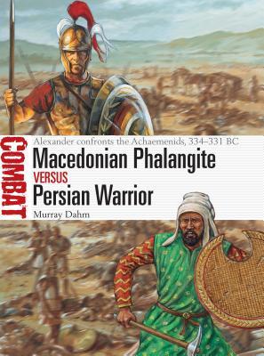 Macedonian Phalangite Vs Persian Warrior Alexander Confronts The Achaemenids 334331 Bc Murray Dahm Peter Dennis