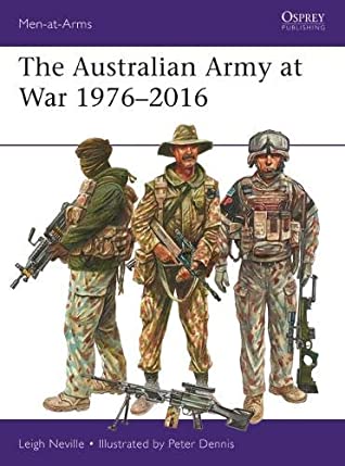 The Australian Army At War 19762016 Leigh Neville Peter Dennis Illustrator