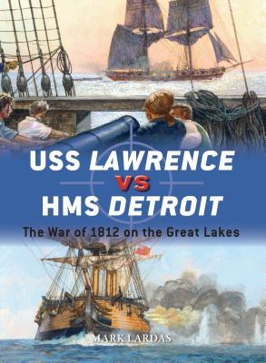 Uss Lawrence Vs Hms Detroit The War Of 1812 On The Great Lakes Mark Lardas Paul Wright Illustrations