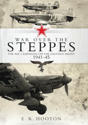 War Over The Steppes The Air Campaigns On The Eastern Front 194145 E R Hooton Tony Holmes Editor