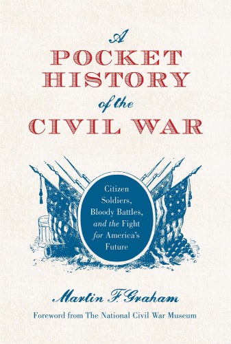 A Pocket History Of The Civil War Citizen Soldiers Bloody Battles And The Fight For Americas Future Martin Graham