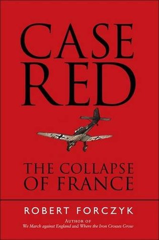 Case Red The Collapse Of France 1940 Robert Forczyk