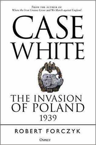 Case White The Invasion Of Poland 1939 Robert Forczyk