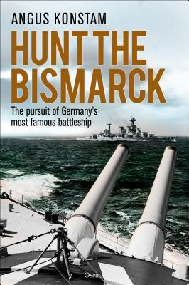 Hunt The Bismarck The Pursuit Of Germanys Most Famous Battleship Angus Konstam