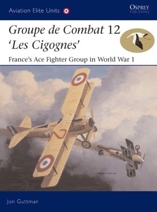 Groupe De Combat 12 Les Cigognes Frances Ace Fighter Group In World War 1 Jon Guttman