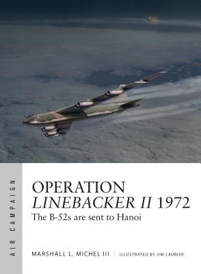 Operation Linebacker Ii 1972 The B52s Are Sent To Hanoi Marshall L Michel Iii