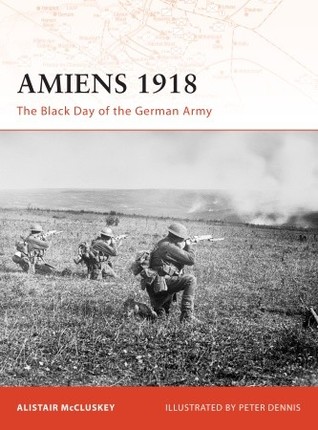 Amiens 1918 The Black Day Of The German Army Alistair Mccluskey Peter Dennisillustrator