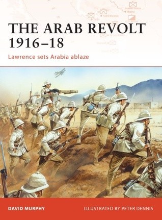 The Arab Revolt 191618 Lawrence Sets Arabia Ablaze David Murphy Peter Dennisillustrator