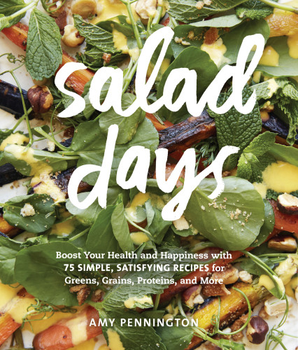 Salad Days Boost Your Health And Happiness With 75 Simple Satisfying Recipes For Greens Grains Proteins And More Amy Pennington