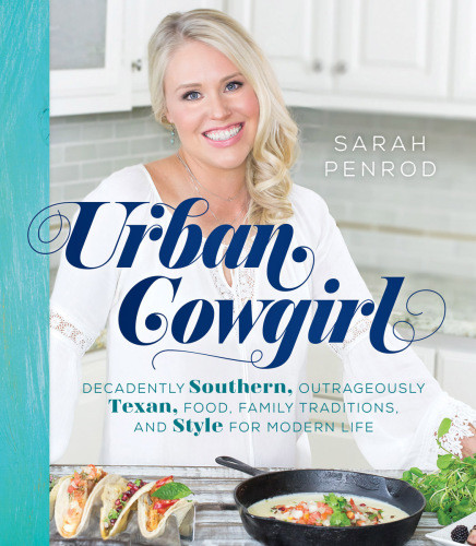 Urban Cowgirl Decadently Southern Outrageously Texan Food Family Traditions And Style For Modern Life Penrod Sarah