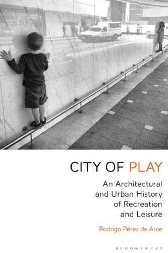 City Of Play An Architectural And Urban History Of Recreation And Leisure Rodrigo Prez De Arce