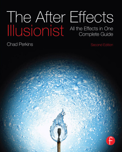 The After Effects Illusionist All The Effects In One Complete Guide 2nd Edition Perkins