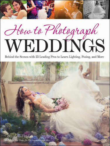 How To Photograph Weddings Behind The Scenes With 25 Leading Pros To Learn Lighting Posing And More Perkins