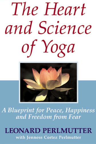 The Heart And Science Of Yoga A Blueprint For Peace Happiness And Freedom From Fear Perlmutter