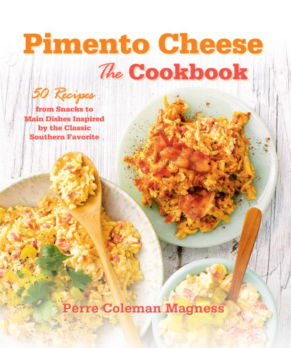 Pimento Cheese The Cookbook 50 Recipes From Snacks To Main Dishes Inspired By The Classic Southern Favorite Perre Coleman Magness