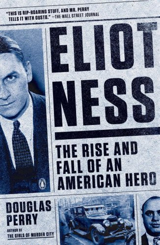 Eliot Ness The Rise And Fall Of An American Hero Perry Douglas