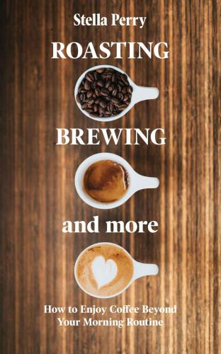 Roasting Brewing And More How To Enjoy Coffee Beyond Your Morning Routine Stella Perry