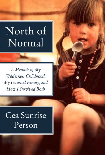 North Of Normal A Memoir Of My Wilderness Childhood My Counterculture Family And How I Survived Both First Us Edition Person