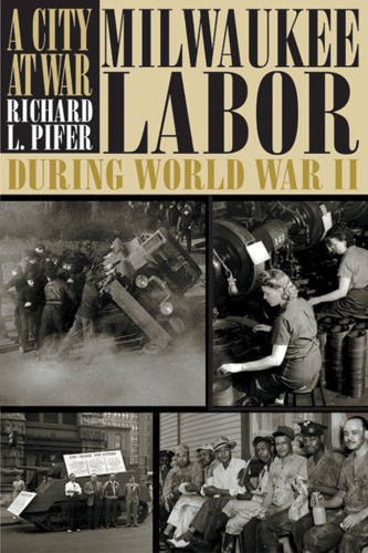 City At War Milwaukee Labor During World War Ii Pifer Richard L