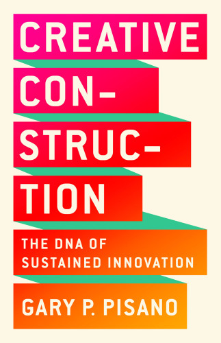 Creative Construction The Dna Of Sustained Innovation Pisano