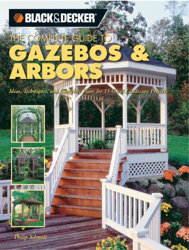 The Complete Guide To Gazebos Arbors Ideas Techniques And Complete Plans For 15 Great Landscape Projects Phil Schmidt