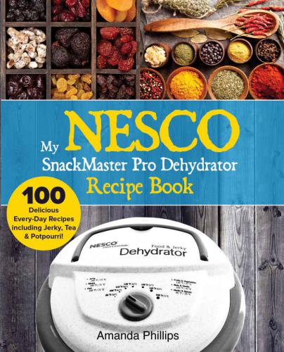 My Nesco Snackmaster Pro Dehydrator Recipe Book 100 Delicious Everyday Recipes Including Jerky Tea Potpourri Phillips