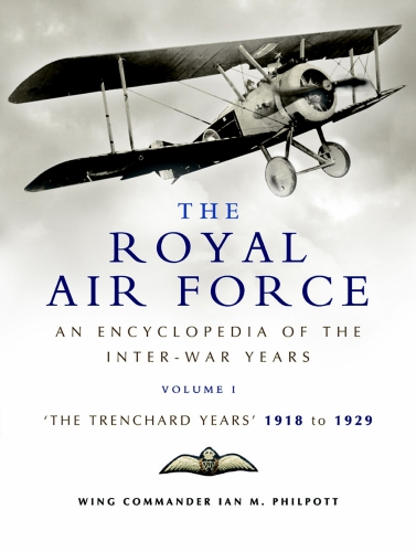The Royal Air Force Rearmament 1930 To 1939 An Encyclopedia Of The Interwar Years Volume I The Trenchard Years 19181929 Ian M Philpott