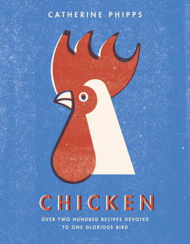 Chicken Over Two Hundred Recipes Devoted To One Glorious Bird Catherine Phipps