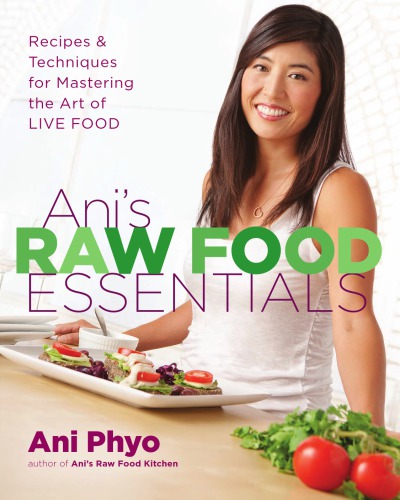 Anis Raw Food Essentials Recipes And Techniques For Mastering The Art Of Live Food 1st Da Capo Press Ed Phyo