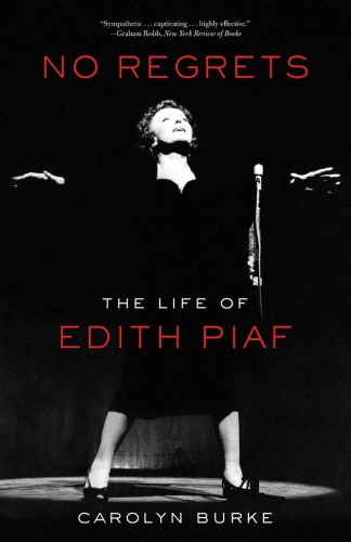 No Regrets The Life Of Edith Piaf 1st Edition Carolyn Burke